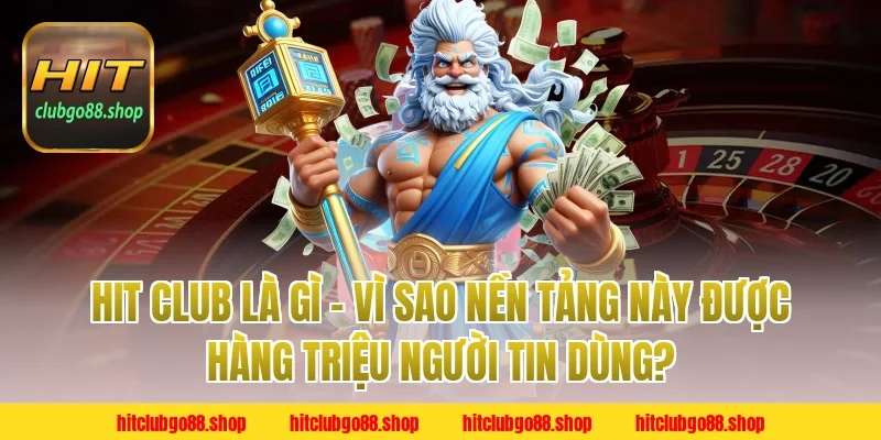 Hit Club Là Gì – Vì Sao Nền Tảng Này Được Hàng Triệu Người Tin Dùng?