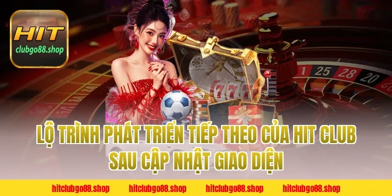 Lộ Trình Phát Triển Tiếp Theo Của Hit Club Sau Cập Nhật Giao Diện